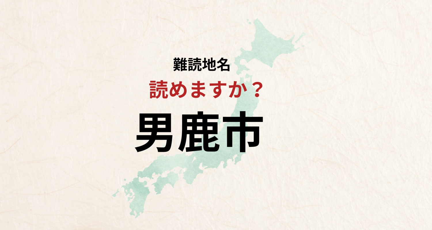 【難読地名】なんと読む?男鹿市は「おとこじかし」とは読みません